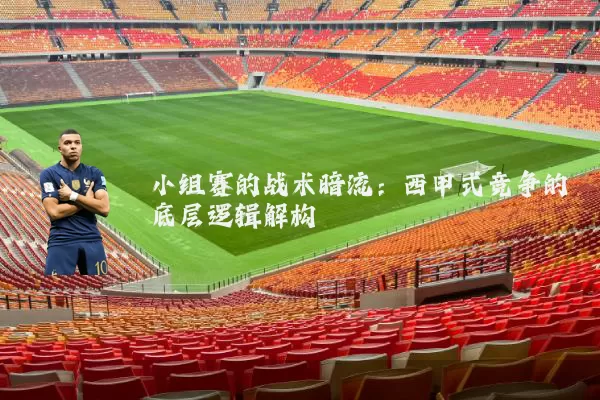 小组赛的战术暗流：西甲式竞争的底层逻辑解构