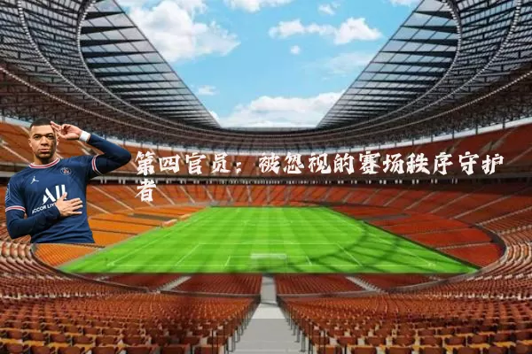 第四官员:被忽视的赛场秩序守护者