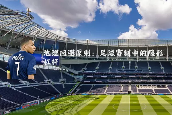 地理回避原则:足球赛制中的隐形杠杆