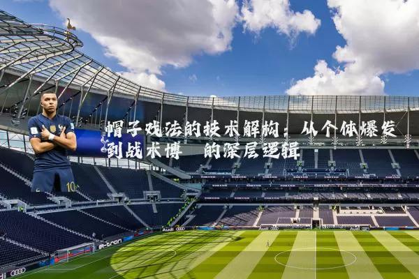 帽子戏法的技术解构:从个体爆发到战术博弈的深层逻辑