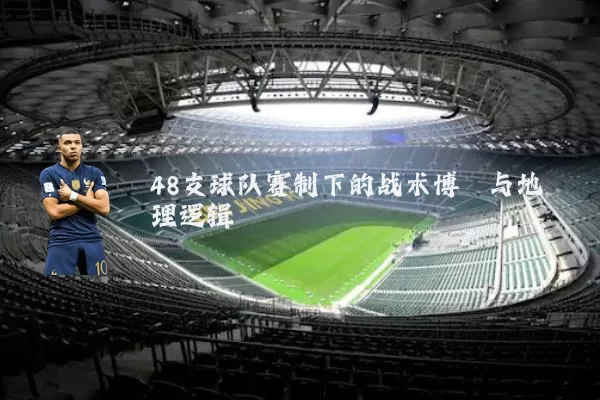 48支球队赛制下的战术博弈与地理逻辑