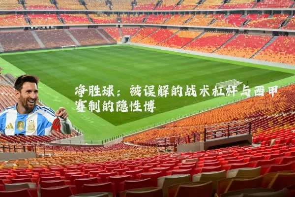 净胜球:被误解的战术杠杆与西甲赛制的隐性博弈