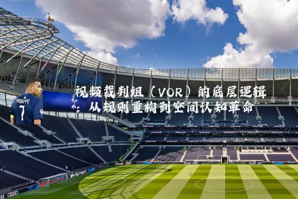 视频裁判组（VOR）的底层逻辑：从规则重构到空间认知革命