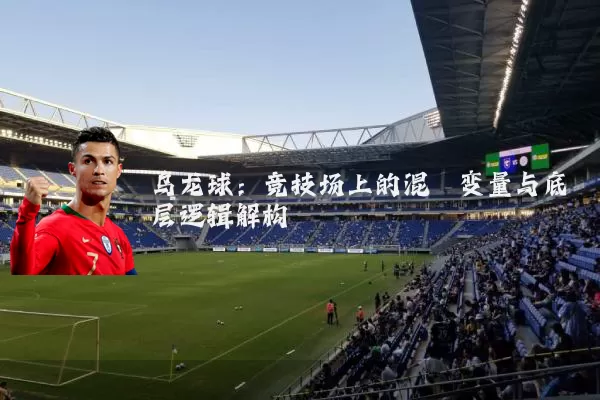 乌龙球:竞技场上的混沌变量与底层逻辑解构