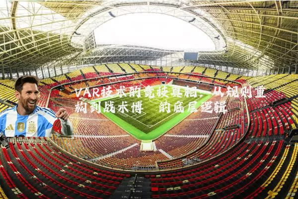 VAR技术的竞技真相:从规则重构到战术博弈的底层逻辑