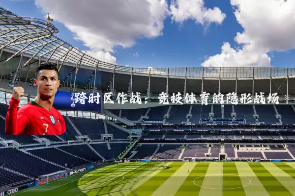 跨时区作战:竞技体育的隐形战场