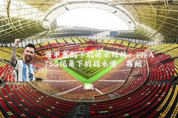 西甲赛制下的技术对抗:FIFA TSG视角下的战术博弈真相