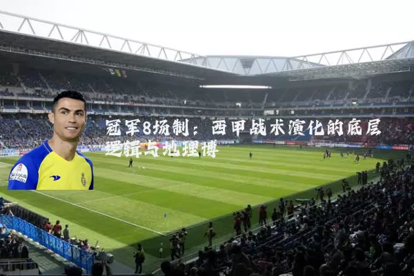 冠军8场制:西甲战术演化的底层逻辑与地理博弈