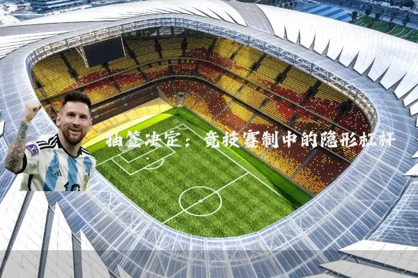 抽签决定:竞技赛制中的隐形杠杆