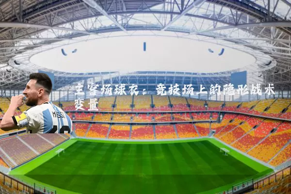 主客场球衣:竞技场上的隐形战术变量