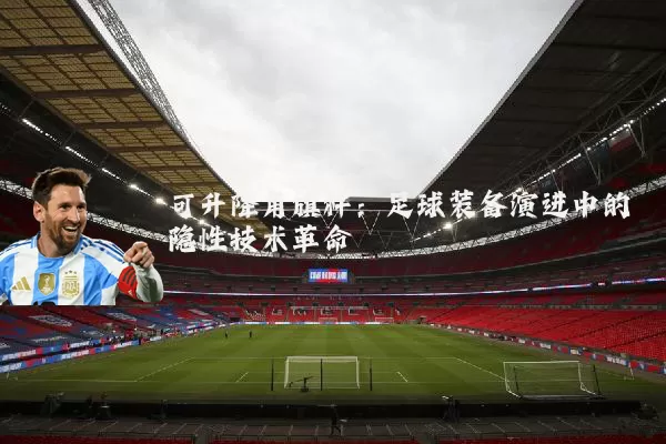 可升降角旗杆：足球装备演进中的隐性技术革命