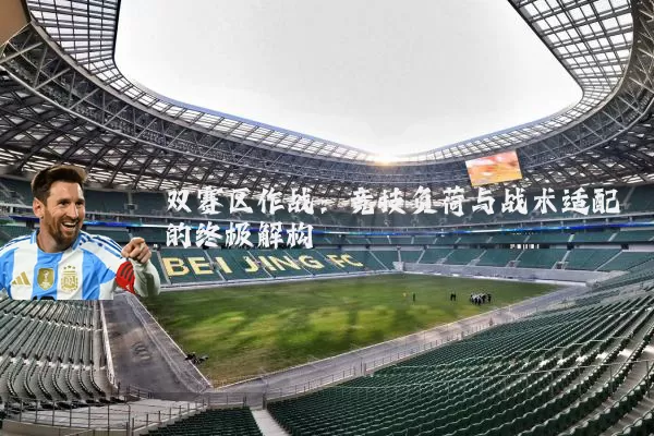 双赛区作战:竞技负荷与战术适配的终极解构