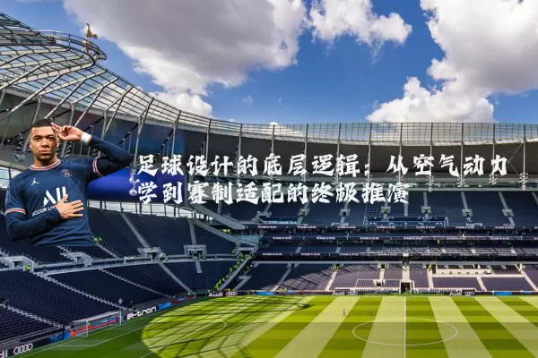 足球设计的底层逻辑：从空气动力学到赛制适配的终极推演