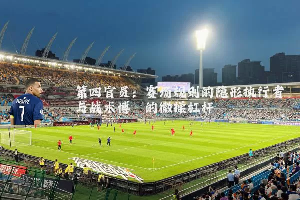 第四官员：赛场规则的隐形执行者与战术博弈的微操杠杆